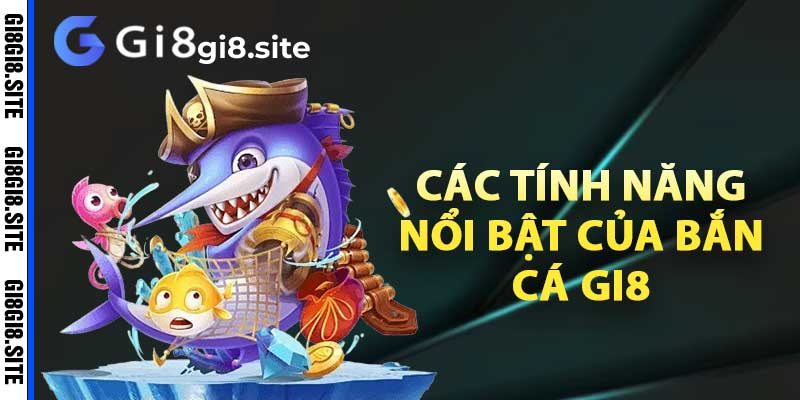 Các tính năng nổi bật của bắn cá gi8