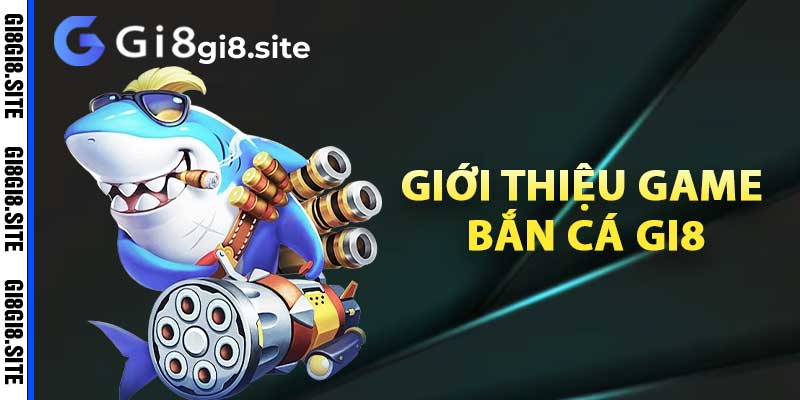 Giới thiệu game bắn cá gi8