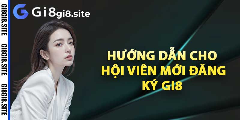 Hướng dẫn cho hội viên mới đăng ký Gi8 