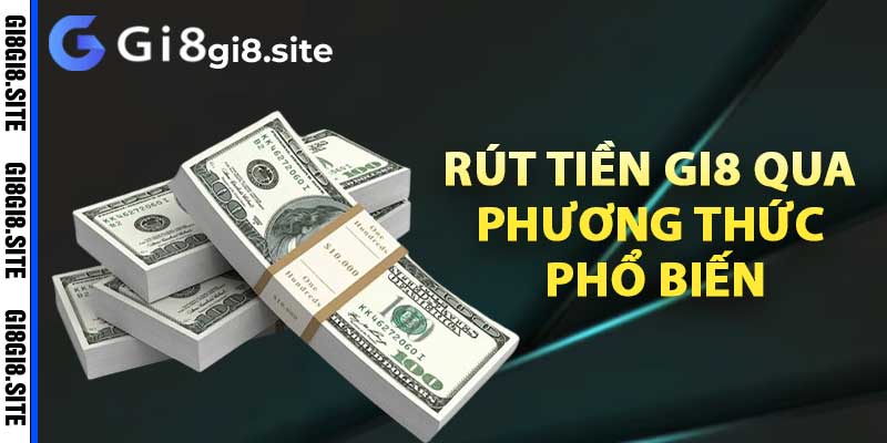 Hướng dẫn rút tiền gi8 qua phương thức phổ biến