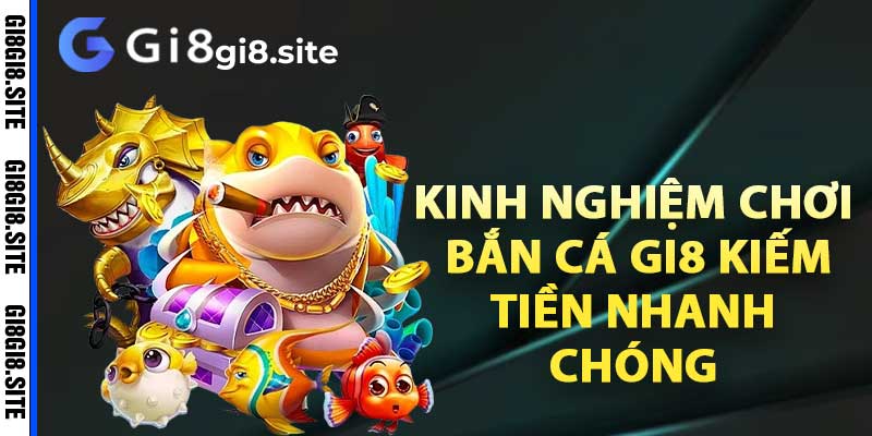 Kinh nghiệm chơi bắn cá gi8 kiếm tiền nhanh chóng