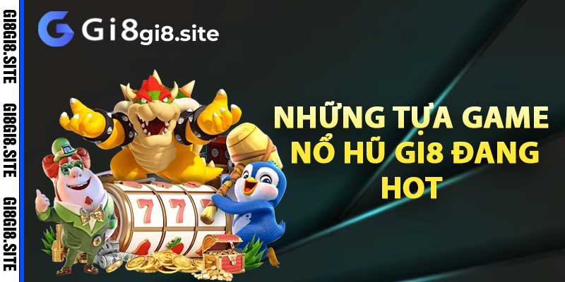 Những tựa game nổ hũ Gi8 đang hot nhất hiện nay