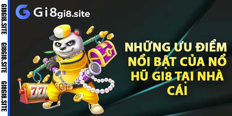 Những ưu điểm nổi bật của nổ hũ Gi8 tại nhà cái