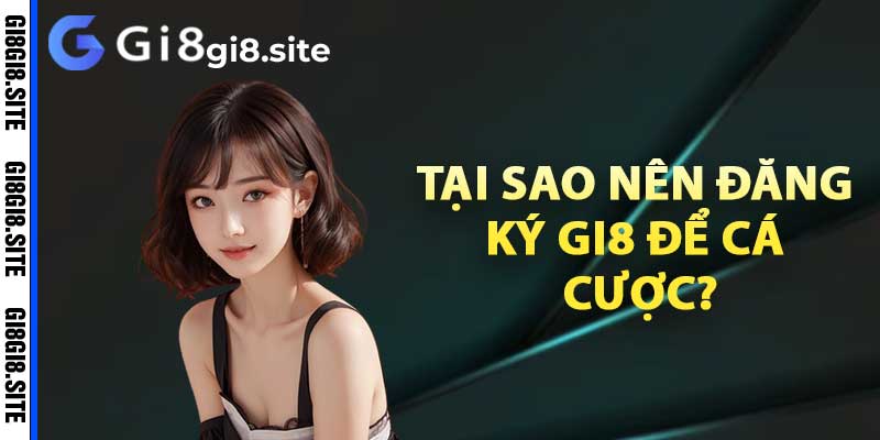 Tại sao nên đăng ký Gi8 để cá cược?