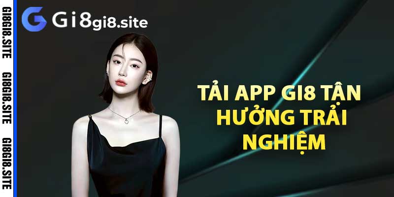 Tải app Gi8 tận hưởng trải nghiệm cá cược đẳng cấp